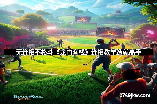 无连招不格斗《龙门客栈》连招教学造就高手