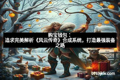 购宝钱包：追求完美解析《风云传奇》合成系统，打造最强装备之路